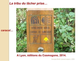 La tribu du lâcher prise… 
caracol… 
A Lyon, éditions du Cosmogone, 2014. 
Georges Bertin, jacquet angevin, 2009. 
 