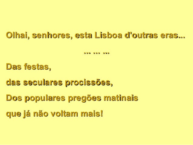 Olhai, senhores, esta Lisboa doutras eras...Olhai, senhores, esta Lisboa doutras eras...... ... ...... ... ...Das festas,D...