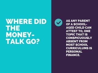 WHERE DID
THE
MONEY-
TALK GO?
AS ANY PARENT
OF A SCHOOL-
AGED CHILD CAN
ATTEST TO, ONE
TOPIC THAT IS
CONSPICUOUSLY
ABSENT FROM
MOST SCHOOL
CURRICULUMS IS
PERSONAL
FINANCE.
 