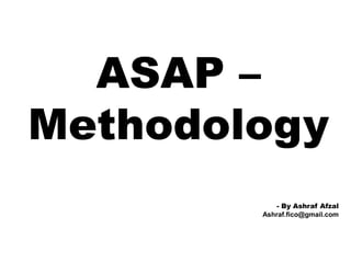 ASAP –
Methodology
- By Ashraf Afzal
Ashraf.fico@gmail.com
 