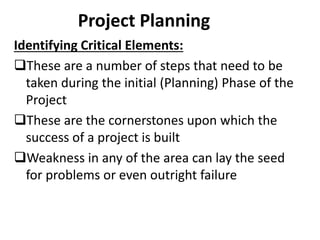 Project Planning
Identifying Critical Elements:
These are a number of steps that need to be
taken during the initial (Pla...
