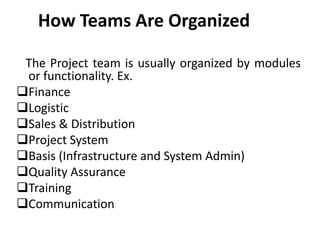 How Teams Are Organized
The Project team is usually organized by modules
or functionality. Ex.
Finance
Logistic
Sales &...