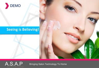 DEMO




Seeing is Believing!




A.S.A.P
Accelerated Skin Augmentation and Perfection System
                                                      Bringing Salon Technology To Home
 