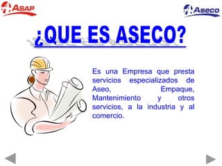 Es una Empresa que presta
servicios especializados de
Aseo, Empaque,
Mantenimiento y otros
servicios, a la industria y al
comercio.
 