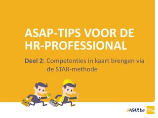 ASAP-TIPS VOOR DE
HR-PROFESSIONAL
Deel 2: Competenties in kaart brengen via
de STAR-methode
 