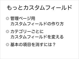 もっとカスタムフィールド
管理ページ用
カスタムフィールドの作り方
カテゴリーごとに
カスタムフィールドを変える
基本の項目を消すには？
 