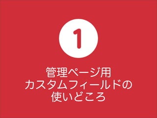 1
  管理ページ用
カスタムフィールドの
  使いどころ
 