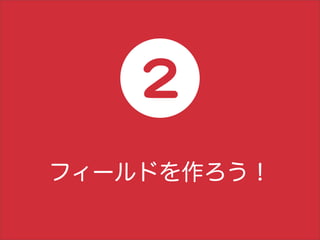 2
フィールドを作ろう！
 