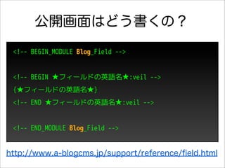 公開画面はどう書くの？
 <!-- BEGIN_MODULE Blog_Field -->


 <!-- BEGIN ★フィールドの英語名★:veil -->
 {★フィールドの英語名★}
 <!-- END ★フィールドの英語名★:veil -->


 <!-- END_MODULE Blog_Field -->


http://www.a-blogcms.jp/support/reference/ﬁeld.html
 