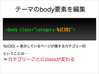 テーマのbody要素を編集


<body class="category-%{CID}">


%{CID} = 表示しているページが属するカテゴリーID

ということは…
＝カテゴリーごとにclassが変わる
 