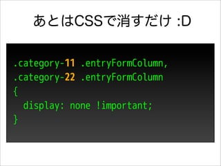 あとはCSSで消すだけ :D

.category-11 .entryFormColumn,
.category-22 .entryFormColumn
{
  display: none !important;
}
 