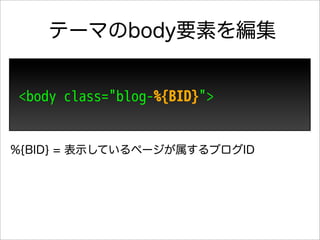 テーマのbody要素を編集


<body class="blog-%{BID}">


%{BID} = 表示しているページが属するブログID
 