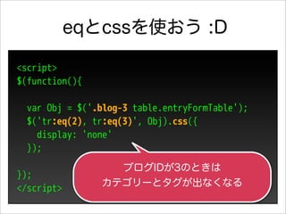 eqとcssを使おう :D

<script>
$(function(){

  var Obj = $('.blog-3 table.entryFormTable');
  $('tr:eq(2), tr:eq(3)', Obj).css({
    display: 'none'
  });
                  ブログIDが3のときは
});
                カテゴリーとタグが出なくなる
</script>
 