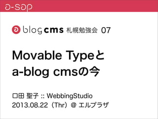 口田 聖子 :: WebbingStudio
2013.08.22（Thr）@ エルプラザ
07
Movable Typeと
a-blog cmsの今
 