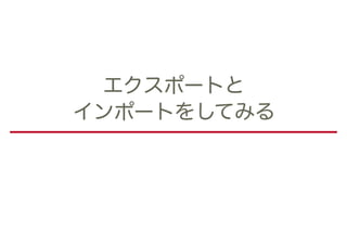 エクスポートと 
インポートをしてみる
 
