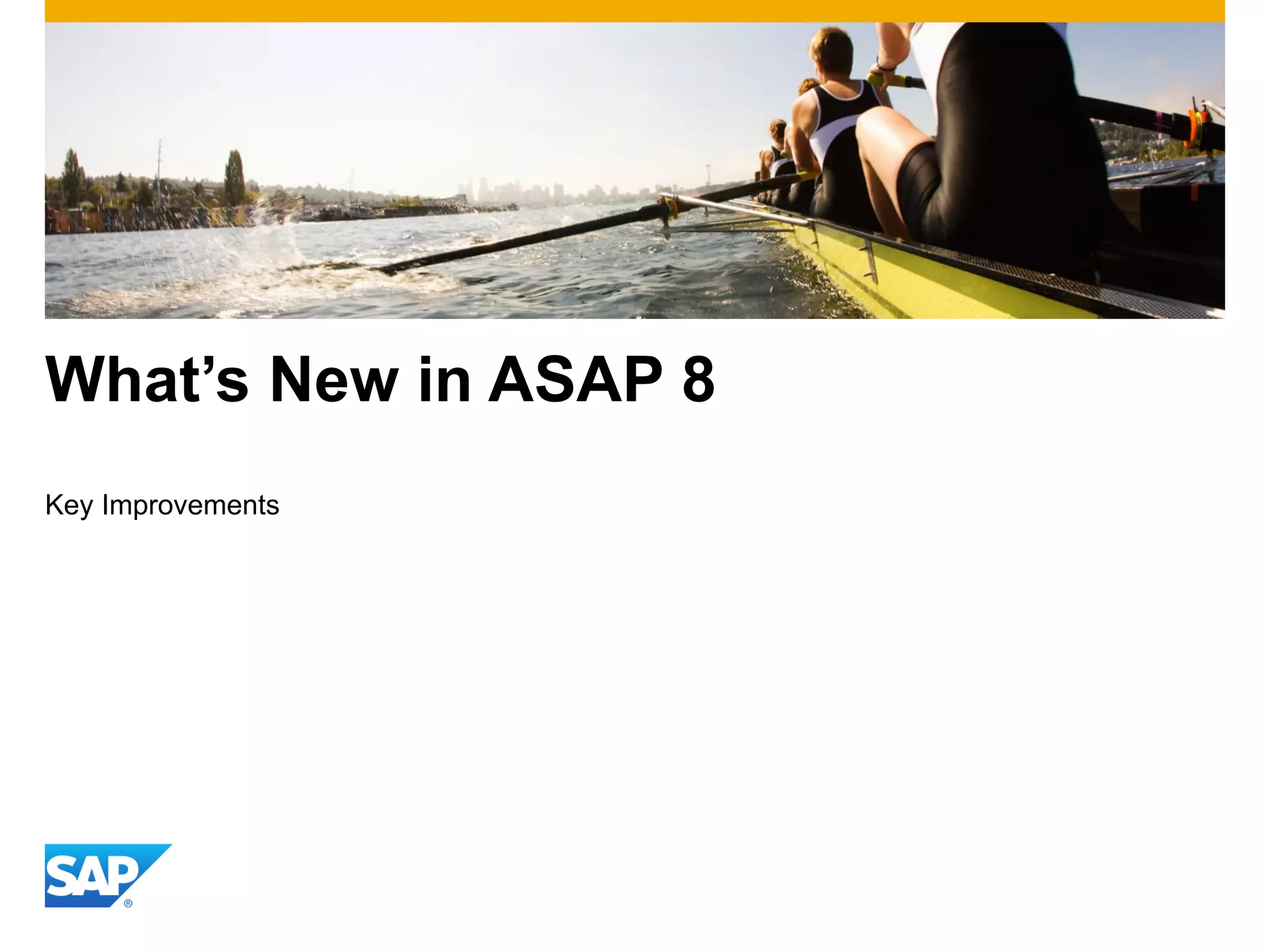What’s New in ASAP 8
Key Improvements
 