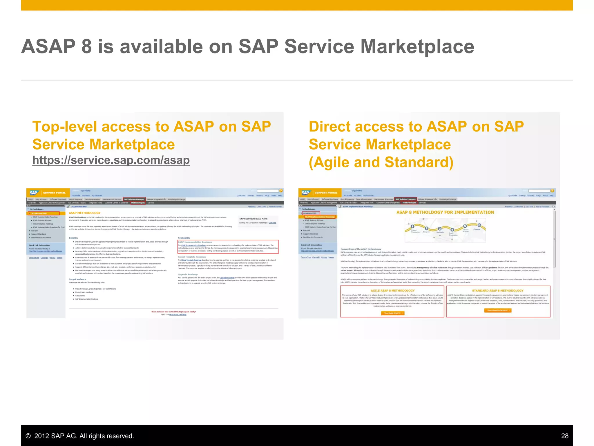 ASAP 8 is available on SAP Service Marketplace


  Top-level access to ASAP on SAP     Direct access to ASAP on SAP
  Service Marketplace                 Service Marketplace
  https://service.sap.com/asap        (Agile and Standard)




© 2012 SAP AG. All rights reserved.                                  28
 