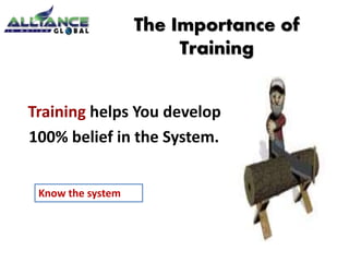 The Importance of 
Training 
Training helps You develop 
100% belief in the System. 
Know the system 
 