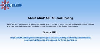 About ASAP AIR AC and Heating
ASAP AIR A/C and Heating is home to excellence when it comes to air conditioning and heating furnace services,
which has been their core area of specialization that they use to serve the Greater Houston area.
Source URL:
https://www.briefingwire.com/pr/asap-air-ac-and-heating-is-offering-professional-
routine-maintenance-and-repairs-for-hvac-owners-in
 