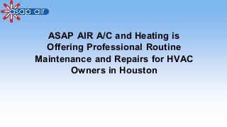 ASAP AIR A/C and Heating is
Offering Professional Routine
Maintenance and Repairs for HVAC
Owners in Houston
 