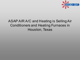 ASAP AIR A/C and Heating is SellingAir
Conditioners and Heating Furnaces in
Houston, Texas
 