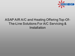 ASAP AIR A/C and Heating Offering Top-Of-
The-Line Solutions For A/C Servicing &
Installation
 