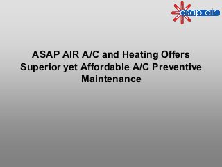 ASAP AIR A/C and Heating Offers
Superior yet Affordable A/C Preventive
Maintenance
 