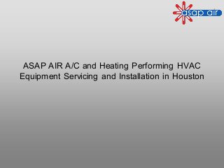 ASAP AIR A/C and Heating Performing HVAC
Equipment Servicing and Installation in Houston
 