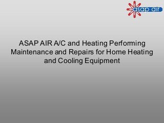 ASAP AIR A/C and Heating Performing
Maintenance and Repairs for Home Heating
and Cooling Equipment
 