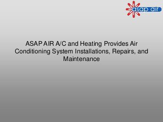 ASAP AIR A/C and Heating Provides Air
Conditioning System Installations, Repairs, and
Maintenance
 