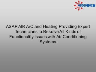 ASAP AIR A/C and Heating Providing Expert
Technicians to ResolveAll Kinds of
Functionality Issues with Air Conditioning
Systems
 