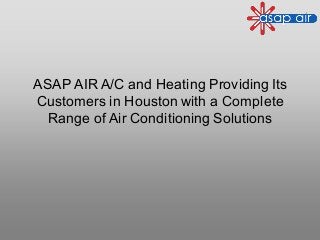 ASAP AIR A/C and Heating Providing Its
Customers in Houston with a Complete
Range of Air Conditioning Solutions
 