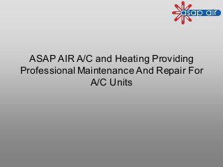 ASAP AIR A/C and Heating Providing
Professional Maintenance And Repair For
A/C Units
 