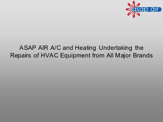 ASAP AIR A/C and Heating Undertaking the
Repairs of HVAC Equipment from All Major Brands
 