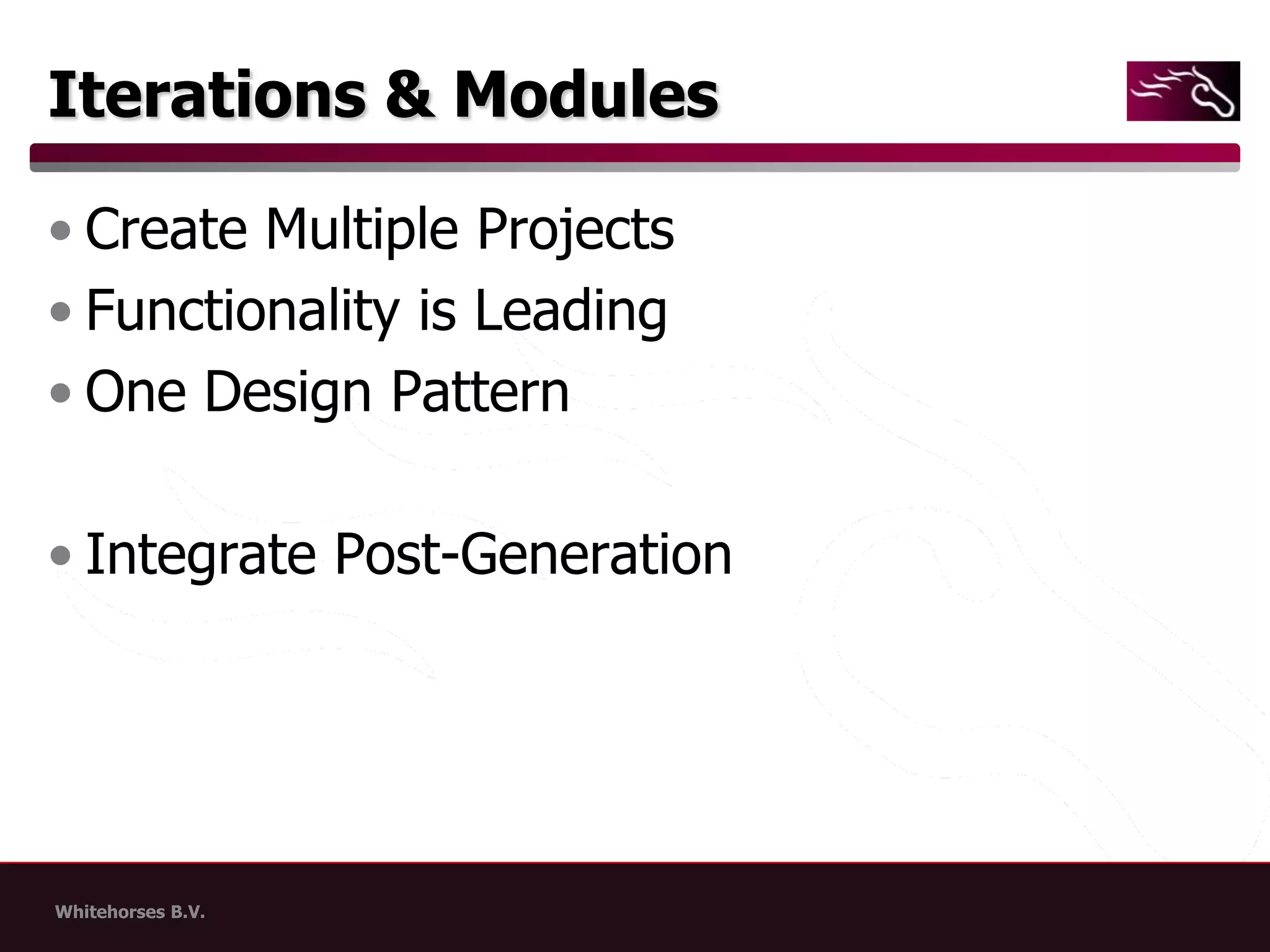 Iterations & ModulesCreate Multiple ProjectsFunctionality is LeadingOne Design PatternIntegrate Post-Generation