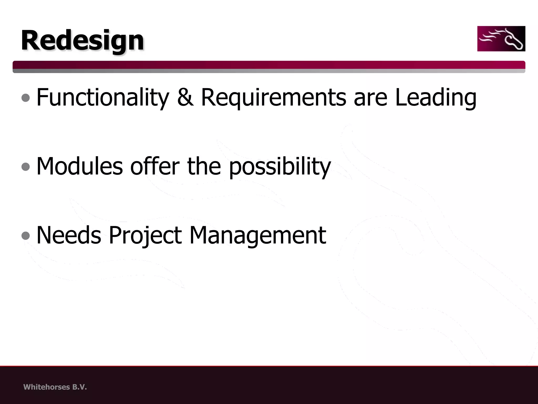 RedesignFunctionality & Requirements are LeadingModules offer the possibilityNeeds Project Management
