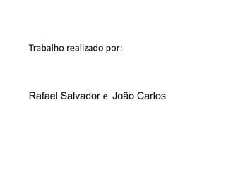 Trabalho realizado por:Rafael Salvador e João Carlos