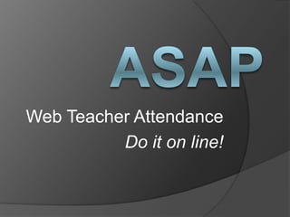 ASAP Web Teacher Attendance Do it on line! 