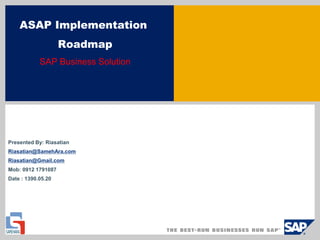 ASAP Implementation
Roadmap
SAP Business Solution
Presented By: Riasatian
Riasatian@SamehAra.com
Riasatian@Gmail.com
Mob: 0912 1791087
Date : 1390.05.20
 