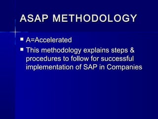 ASAP METHODOLOGY
   A=Accelerated
   This methodology explains steps &
    procedures to follow for successful
    implementation of SAP in Companies
 