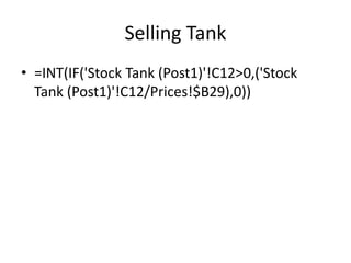 Selling Tank
• =INT(IF('Stock Tank (Post1)'!C12>0,('Stock
Tank (Post1)'!C12/Prices!$B29),0))
 
