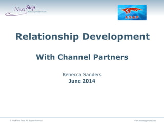 www.nextstepgrowth.com 	
  www.nextstepgrowth.com 	
  
x
© 2014 Next Step. All Rights Reserved. 	
  
Relationship Development
With Channel Partners
Rebecca Sanders
June 2014
	
  
 