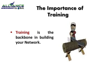 Training is the
backbone in building
your Network.
The Importance of
Training
 