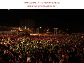 AIM GLOBAL 5th year ANNIVERSARY@
MARIKINASPORTSARENA, 2011
 