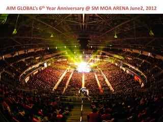 AIM GLOBAL’s 6th Year Anniversary @ SM MOA ARENA June2, 2012
 