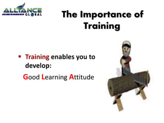  Training enables you to
develop:
Good Learning Attitude
The Importance of
Training
 