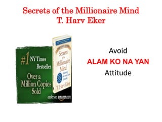 Secrets of the Millionaire Mind
T. Harv Eker
Avoid
ALAM KO NA YAN
Attitude
 