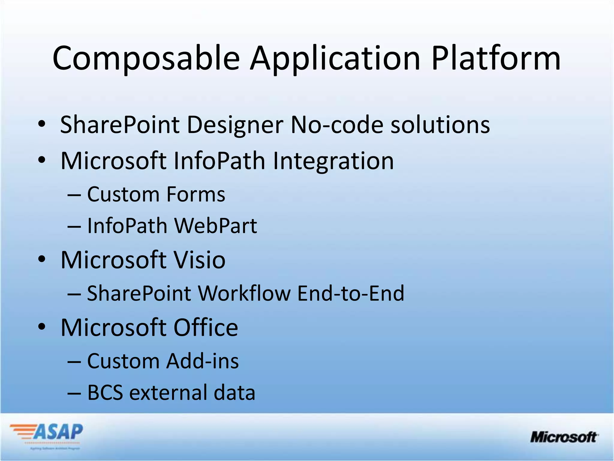 Composable Application Platform
• SharePoint Designer No-code solutions
• Microsoft InfoPath Integration
  – Custom Forms
  – InfoPath WebPart
• Microsoft Visio
  – SharePoint Workflow End-to-End
• Microsoft Office
  – Custom Add-ins
  – BCS external data
 