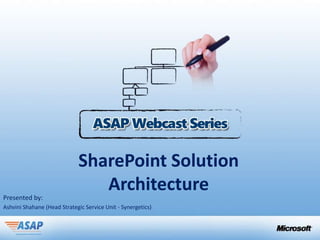 SharePoint Solution
                                Architecture
Presented by:
Ashvini Shahane (Head Strategic Service Unit - Synergetics)
 
