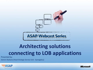Architecting solutions
          connecting to LOB applications
Presented by:
Ashvini Shahane (Head Strategic Service Unit - Synergetics)
 